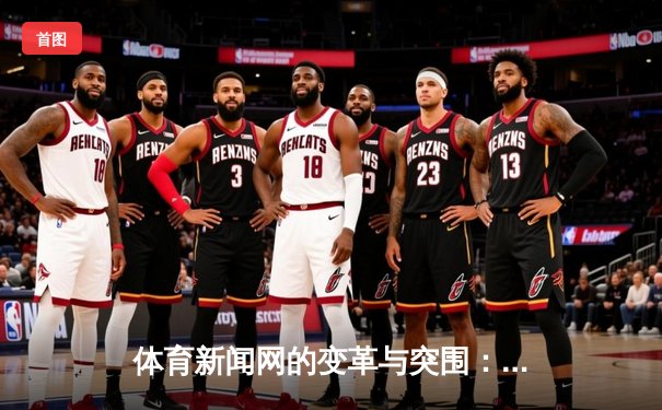 体育新闻网的变革与突围：从资讯传递到价值创造的数字化转型