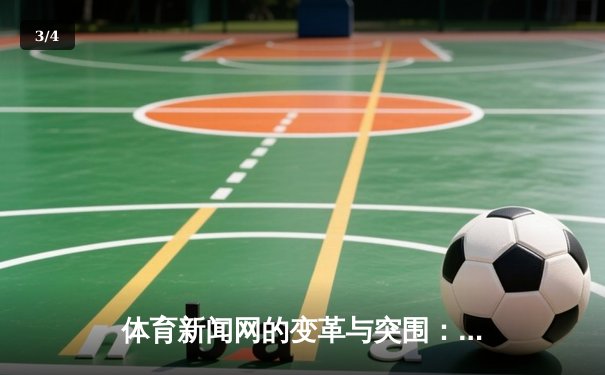 体育新闻网的变革与突围：从资讯传递到价值创造的数字化转型 - 3