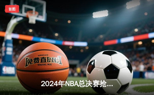 2024年NBA总决赛抢七决战！湖人加时险胜凯尔特人夺得队史第18冠