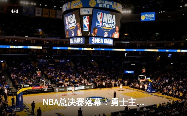 NBA总决赛落幕：勇士主场惊险击败凯尔特人，库里领衔夺队史第七冠 - 4