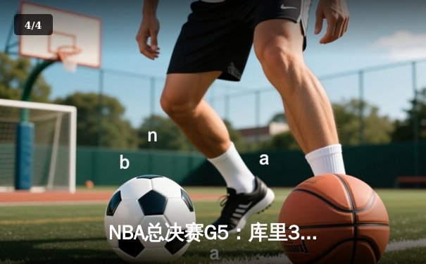 NBA总决赛G5：库里37分导演逆转，勇士险胜凯尔特人夺赛点 - 4