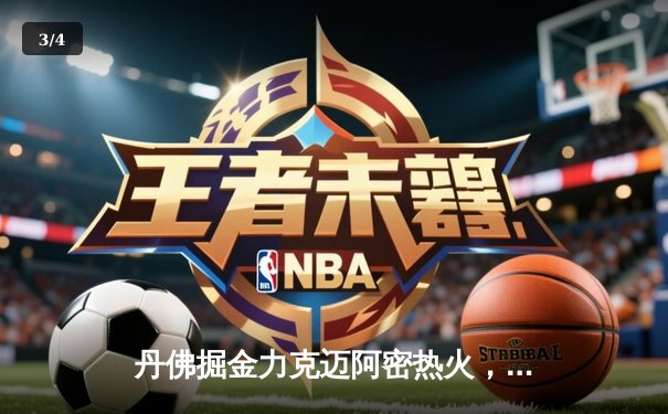 丹佛掘金力克迈阿密热火，约基奇全能表现率队夺取队史首冠 - 3