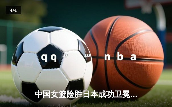 中国女篮险胜日本成功卫冕 韩旭23+9李梦关键三分定乾坤 - 4